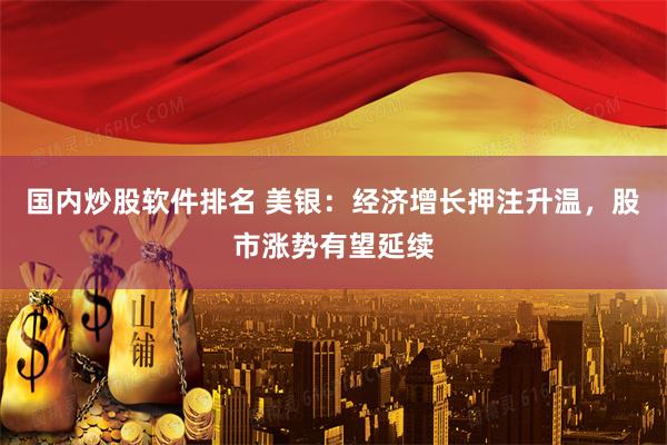 国内炒股软件排名 美银：经济增长押注升温，股市涨势有望延续