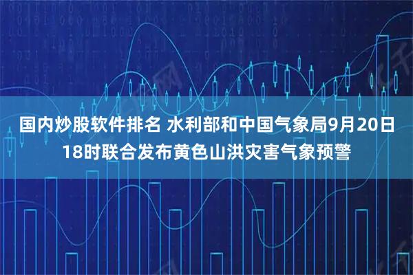 国内炒股软件排名 水利部和中国气象局9月20日18时联合发布黄色山洪灾害气象预警