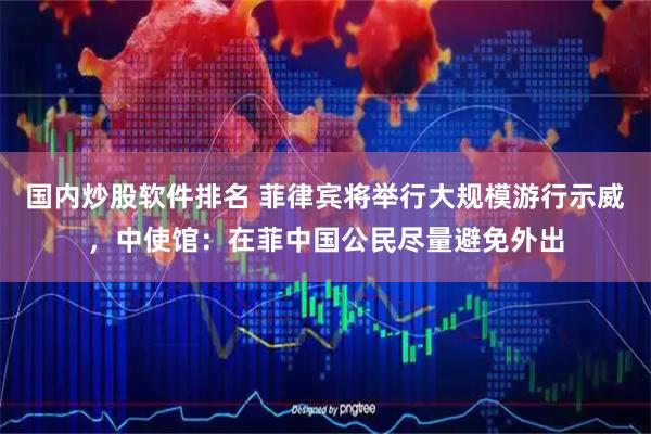 国内炒股软件排名 菲律宾将举行大规模游行示威，中使馆：在菲中国公民尽量避免外出