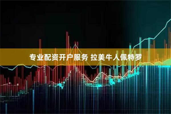 专业配资开户服务 拉美牛人佩特罗