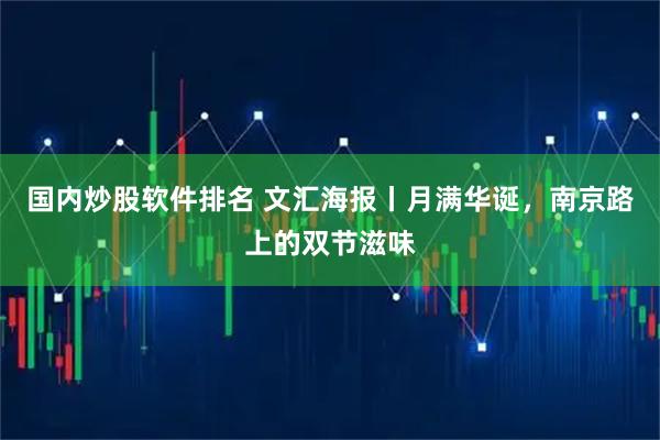 国内炒股软件排名 文汇海报丨月满华诞，南京路上的双节滋味