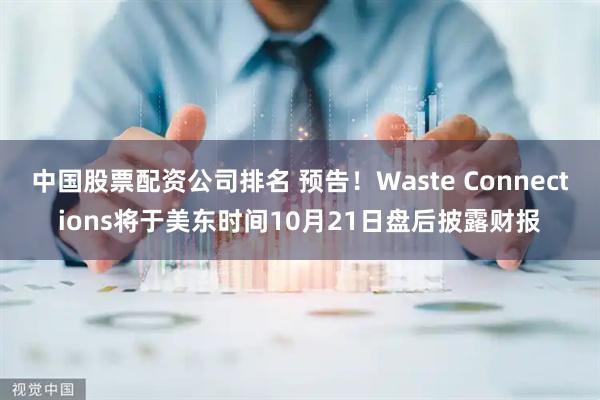 中国股票配资公司排名 预告！Waste Connections将于美东时间10月21日盘后披露财报