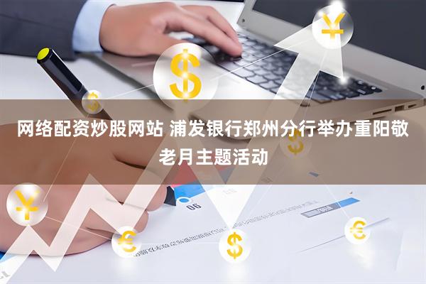 网络配资炒股网站 浦发银行郑州分行举办重阳敬老月主题活动
