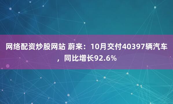 网络配资炒股网站 蔚来：10月交付40397辆汽车，同比增长92.6%