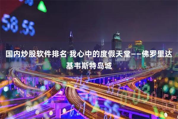 国内炒股软件排名 我心中的度假天堂——佛罗里达基韦斯特岛城