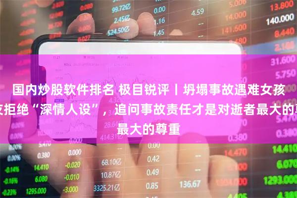 国内炒股软件排名 极目锐评丨坍塌事故遇难女孩男友拒绝“深情人设”，追问事故责任才是对逝者最大的尊重