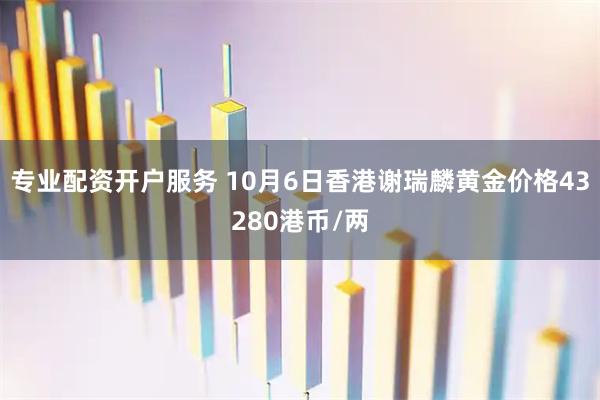 专业配资开户服务 10月6日香港谢瑞麟黄金价格43280港币/两