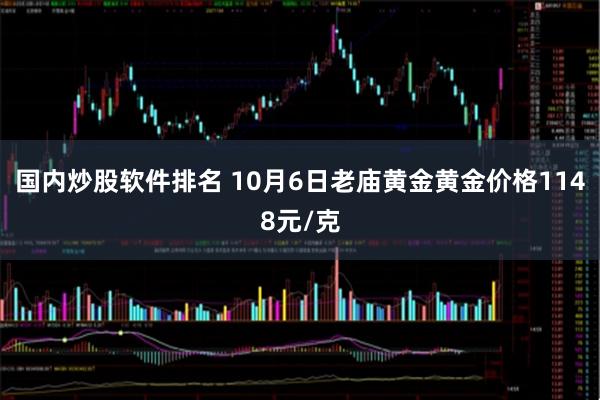 国内炒股软件排名 10月6日老庙黄金黄金价格1148元/克