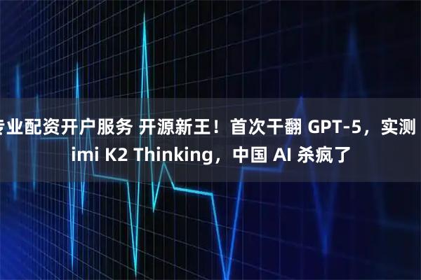 专业配资开户服务 开源新王！首次干翻 GPT-5，实测 Kimi K2 Thinking，中国 AI 杀疯了