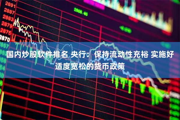 国内炒股软件排名 央行：保持流动性充裕 实施好适度宽松的货币政策