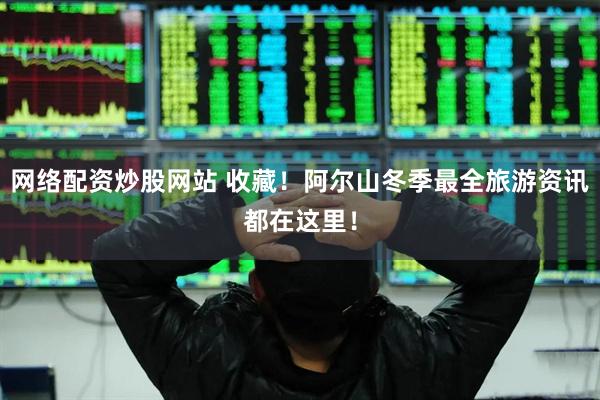 网络配资炒股网站 收藏！阿尔山冬季最全旅游资讯都在这里！
