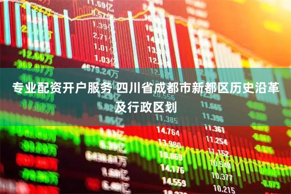 专业配资开户服务 四川省成都市新都区历史沿革及行政区划