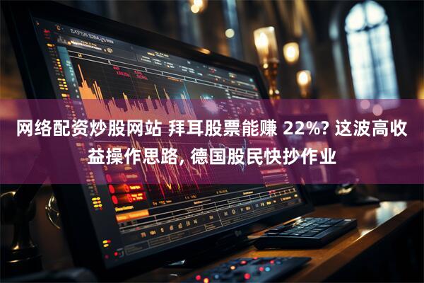 网络配资炒股网站 拜耳股票能赚 22%? 这波高收益操作思路, 德国股民快抄作业