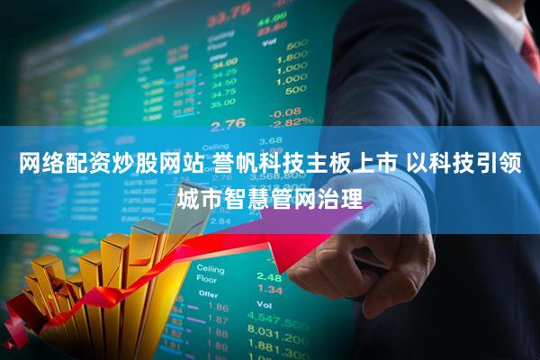 网络配资炒股网站 誉帆科技主板上市 以科技引领城市智慧管网治理