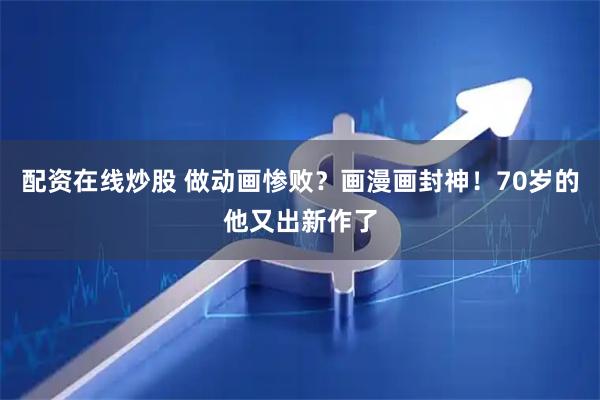 配资在线炒股 做动画惨败？画漫画封神！70岁的他又出新作了