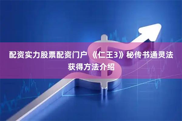 配资实力股票配资门户 《仁王3》秘传书通灵法获得方法介绍