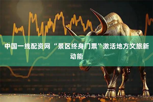 中国一线配资网 “景区终身门票”激活地方文旅新动能