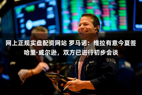 网上正规实盘配资网站 罗马诺：维拉有意今夏签哈里·威尔逊，双方已进行初步会谈