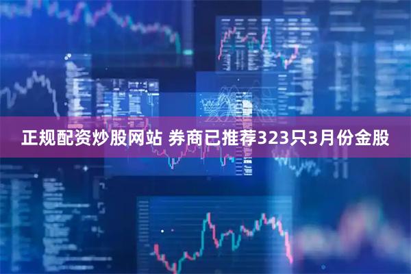 正规配资炒股网站 券商已推荐323只3月份金股