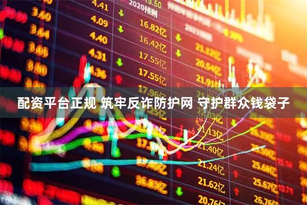 配资平台正规 筑牢反诈防护网 守护群众钱袋子