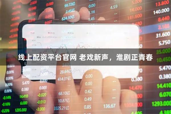 线上配资平台官网 老戏新声，淮剧正青春