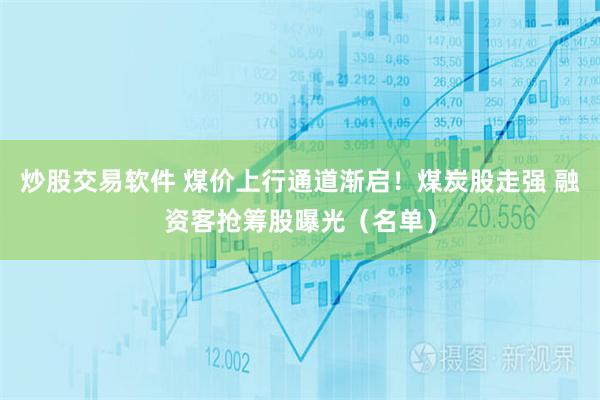 炒股交易软件 煤价上行通道渐启！煤炭股走强 融资客抢筹股曝光（名单）