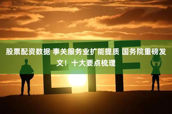 股票配资数据 事关服务业扩能提质 国务院重磅发文！十大要点梳理