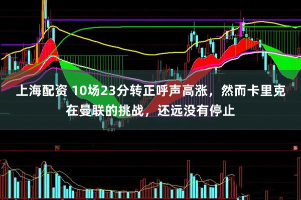 上海配资 10场23分转正呼声高涨，然而卡里克在曼联的挑战，还远没有停止