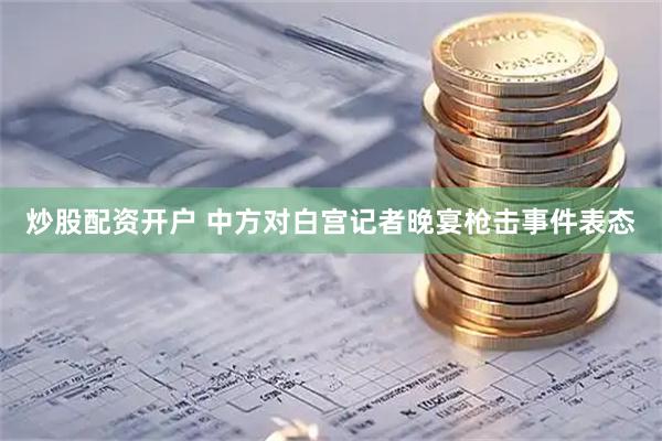 炒股配资开户 中方对白宫记者晚宴枪击事件表态
