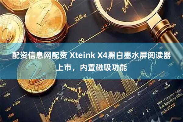 配资信息网配资 Xteink X4黑白墨水屏阅读器上市，内置磁吸功能