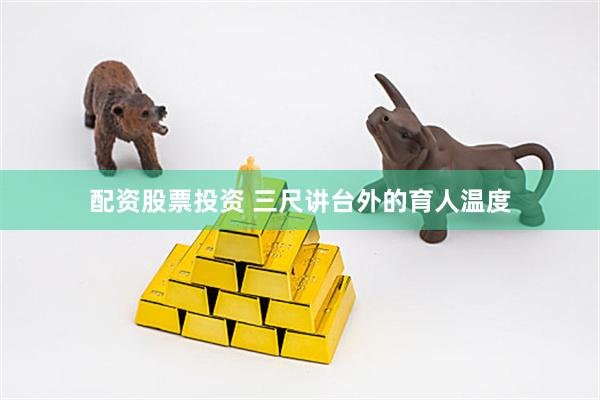 配资股票投资 三尺讲台外的育人温度