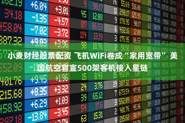 小麦财经股票配资 飞机WiFi卷成“家用宽带” 美国航空官宣500架客机接入星链