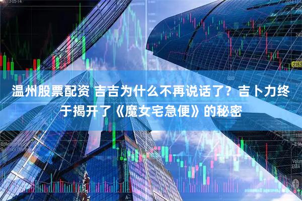 温州股票配资 吉吉为什么不再说话了？吉卜力终于揭开了《魔女宅急便》的秘密