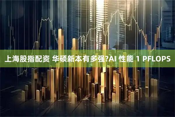 上海股指配资 华硕新本有多强?AI 性能 1 PFLOPS