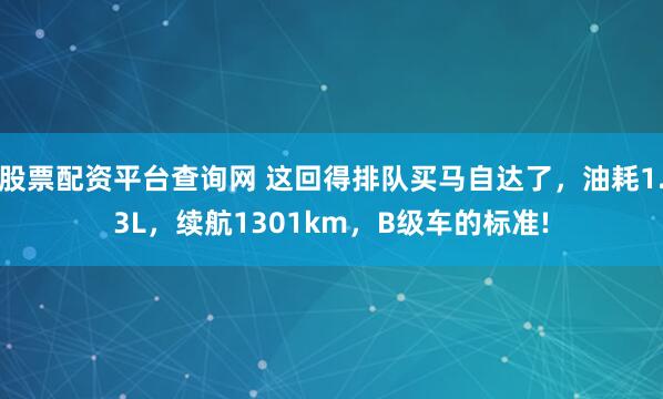股票配资平台查询网 这回得排队买马自达了，油耗1.3L，续航1301km，B级车的标准!