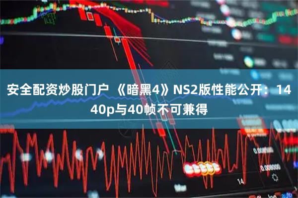 安全配资炒股门户 《暗黑4》NS2版性能公开：1440p与40帧不可兼得