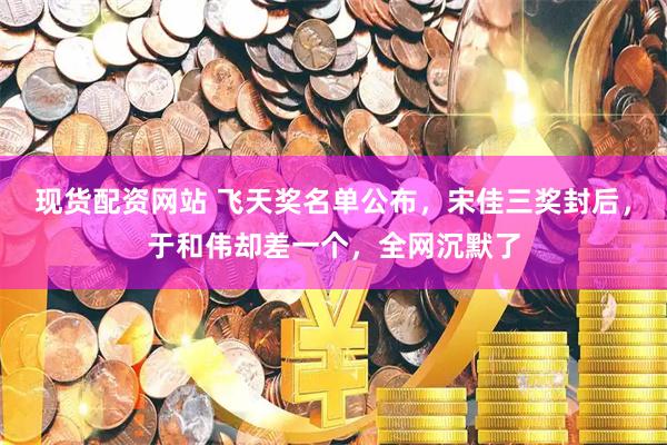现货配资网站 飞天奖名单公布，宋佳三奖封后，于和伟却差一个，全网沉默了