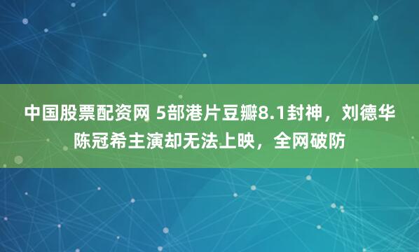 中国股票配资网 5部港片豆瓣8.1封神，刘德华陈冠希主演却无法上映，全网破防
